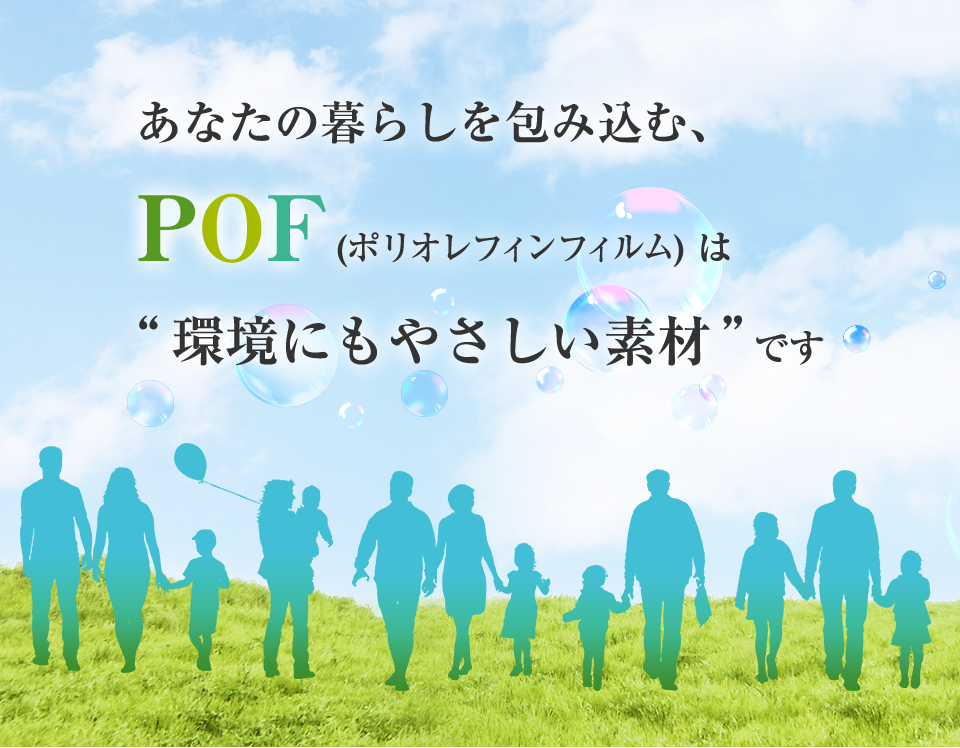 あなたの暮らしを包み込む、POF(ポリオレフィンフィルム) は “環境にもやさしい素材”です